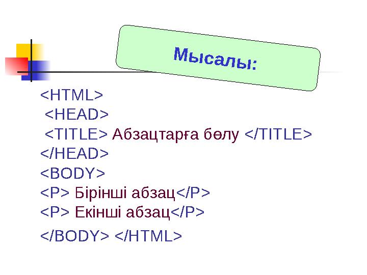 <HTML> <HEAD> <TITLE> Абзацтарға бөлу </TITLE> </HEAD> <BODY> <P> Бірінші абзац </P> <P> Екінші абзац </P> </BODY> </HTML