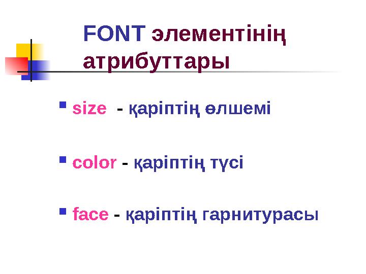 FONT элементінің атрибуттары  size - қаріптің өлшемі  color - қаріптің түсі  face - қаріптің гарнитурасы