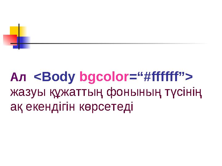 Ал <Body bgcolor =“#ffffff”> жазуы құжаттың фонының түсінің ақ екендігін көрсетеді