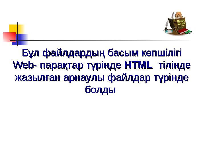 Бұл файлдардың басым көпшілігі Бұл файлдардың басым көпшілігі Web- парақтар түрінде Web- парақтар түрінде HTML HTML тілінде