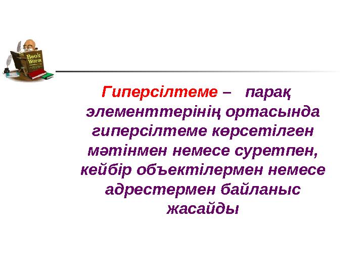 Гиперсілтеме – парақ элементтерінің ортасында гиперсілтеме көрсетілген мәтінмен немесе суретпен, кейбір объектілермен нем