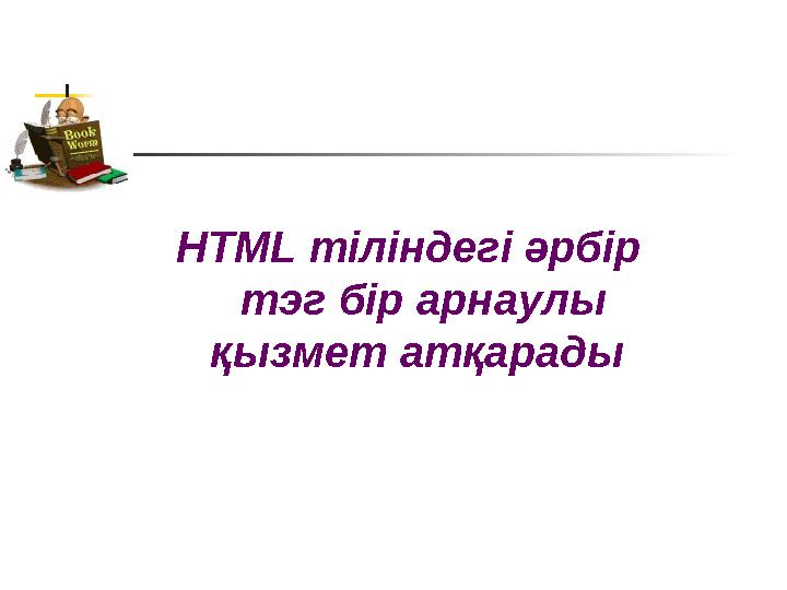 HTML тіліндегі әрбір тэг бір арнаулы қызмет атқарады