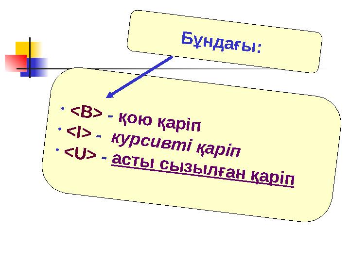 • < B > - қ о ю қ а р іп • < I> - к у р с и в т і қ а р іп • < U > - а с т ы с ы з ы л ғ а н қ а р іп Б ұ н д а ғ ы