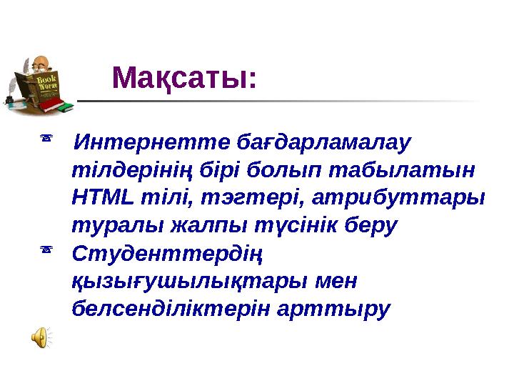 Мақсаты:  Интернетте бағдарламалау тілдерінің бірі болып табылатын HTML тілі, тэгтері, атрибуттары