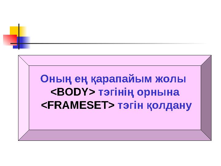 Оның ең қарапайым жолы <BODY> тэгінің орнына <FRAMESET> тэгін қолдану