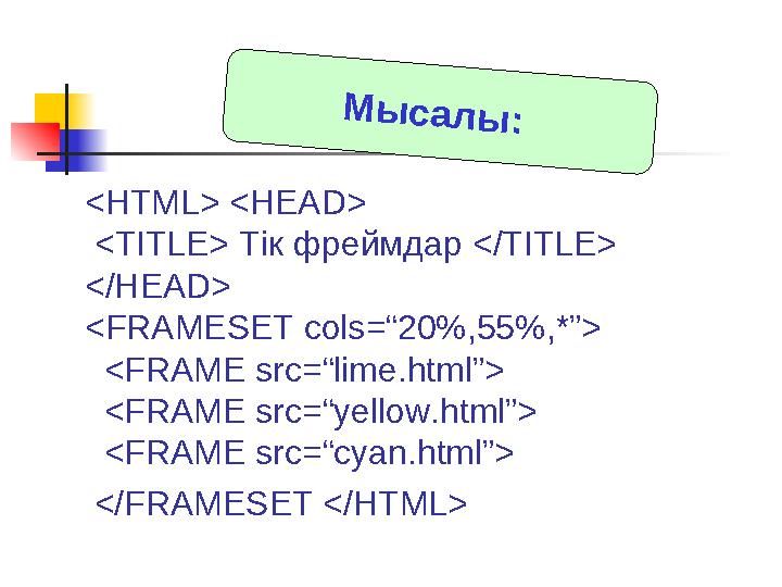 <HTML> <HEAD> <TITLE> Тік фреймдар </TITLE> </HEAD> <FRAMESET cols=“20%,55%,*”> <FRAME src=“lime.html”> <FRAME src=“yel