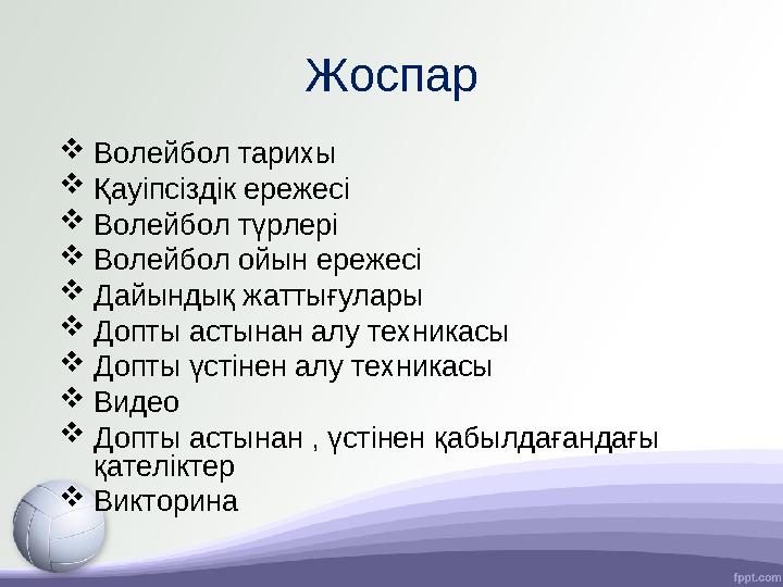 Жоспар  Волейбол тарихы  Қауіпсіздік ережесі  Волейбол түрлері  Волейбол ойын ережесі  Дайындық жаттығулары  Допты астынан