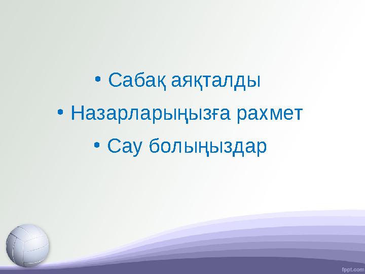 • Сабақ аяқталды • Назарларыңызға рахмет • Сау болыңыздар