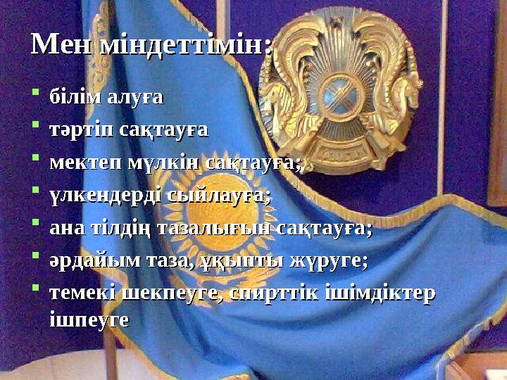 Мен міндеттімін:Мен міндеттімін:  білім алуғабілім алуға  тәртіп сақтауғатәртіп сақтауға  мектеп мүлкін сақтауға;мектеп мүлкі