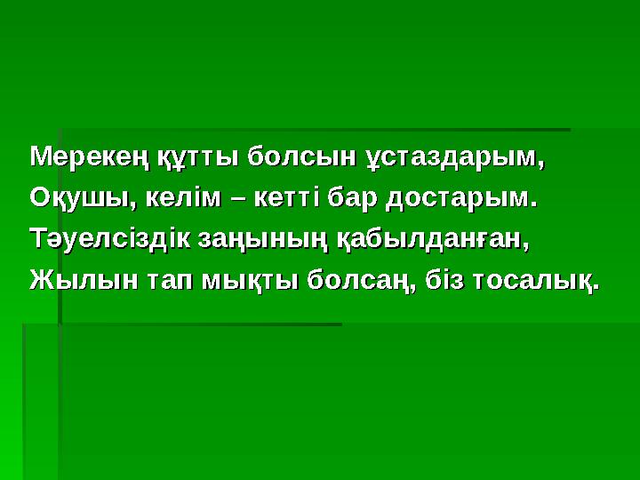 Мерекең құтты болсын ұстаздарым,Мерекең құтты болсын ұстаздарым, Оқушы, келім – кетті бар достарым.Оқушы, келім – кетті бар дост