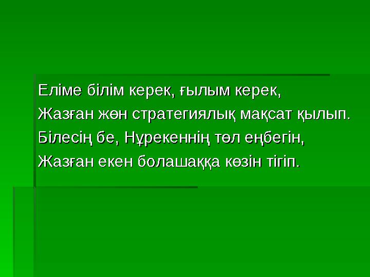 Еліме білім керек, ғылым керек,Еліме білім керек, ғылым керек, Жазған жөн стратегиялық мақсат қылып.Жазған жөн стратегиялық мақс