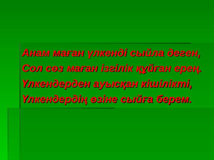 Анам маған үлкенді сыйла деген,Анам маған үлкенді сыйла деген, Сол сөз маған ізгілік құйған ерең.Сол сөз маған ізгілік құйған ер