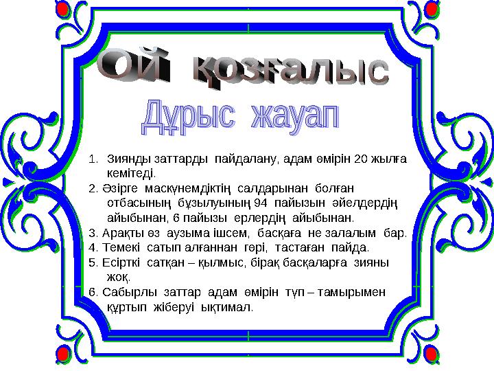 1. Зиянды заттарды пайдалану, адам өмірін 20 жылға кемітеді. 2. Әзірге маскүнемдіктің салдарынан болған отбасының бұзылуы