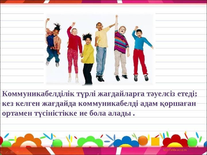 Коммуникабелділік түрлі жағдайларға тәуелсіз етеді; кез келген жағдайда коммуникабелді адам қоршаған ортамен түсіністікке ие б