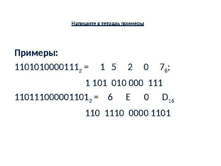 Напишите в тетрадь примеры Примеры: 1101010000111 2 = 1 5 2 0 7 8 ; 1 101 0