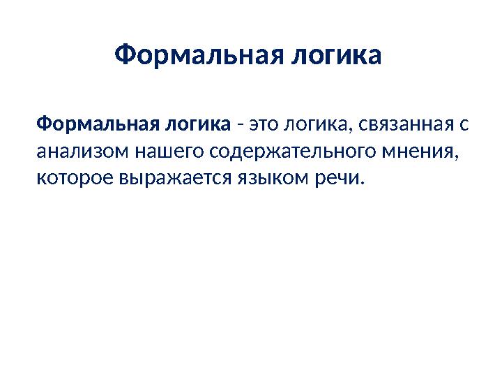 Формальная логика Формальная логика - это логика, связанная с анализом нашего содержательного мнения, которое выражается язык