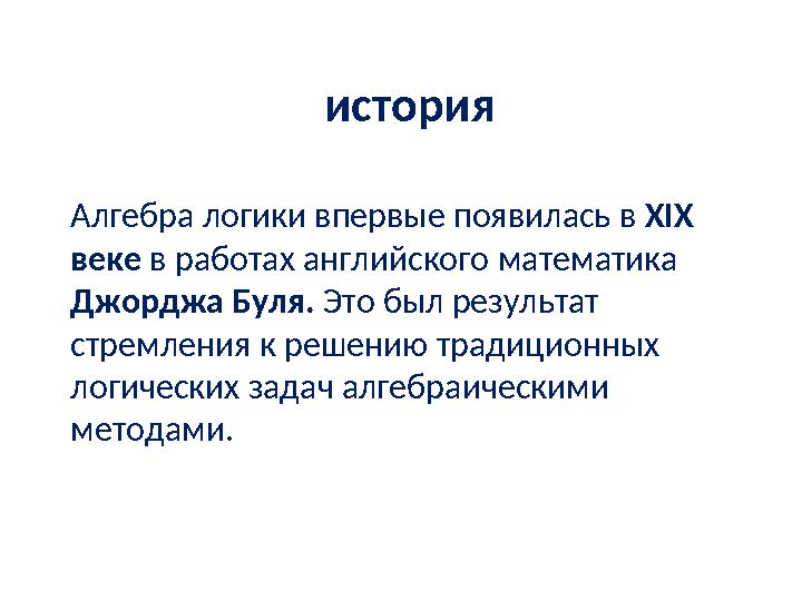 история Алгебра логики впервые появилась в XIX веке в работах английского математика Джорджа Буля. Это был результат стрем