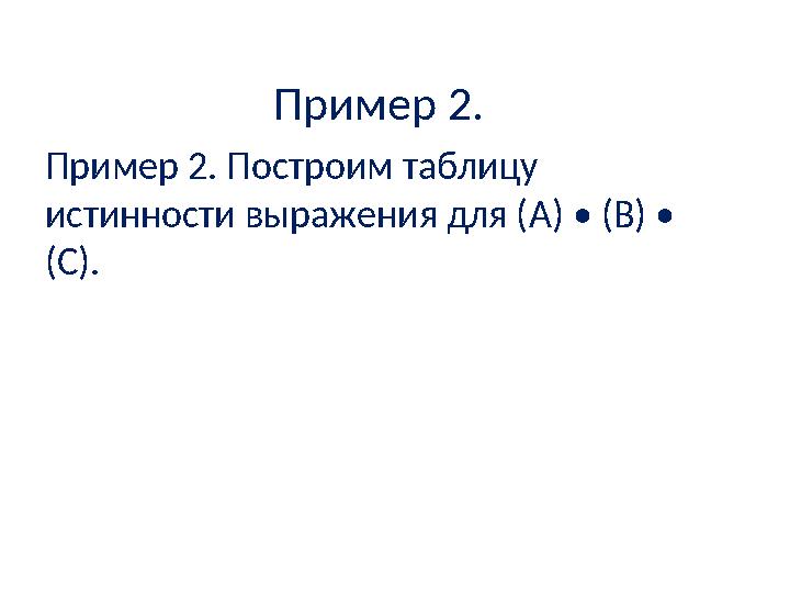 Пример 2. Пример 2. Построим таблицу истинности выражения для ( A ) • (В) • ( C ).