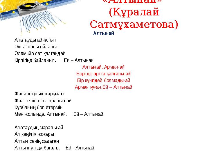 «Алтынай» (Құралай Сатмұхаметова) Алтынай Алатауды айналып Ош аспаны ойланып Әлем бір сәт қалғандай Кірпігіңе байланып. Е