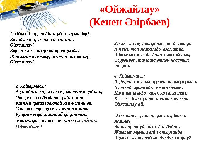 «Ойжайлау» (Кенен Әзірбаев) 1. Ойжайлау, шөбің шүйгін, суың дәрі, Болады халқыменен ақын сәні. Ойжайлау! Берейін әнге шырқап о