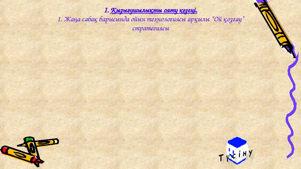 І. Қызығушылықты ояту кезеңі. 1. Жаңа сабақ барысында ойын технологиясы арқылы “Ой қозғау” стратегиясы