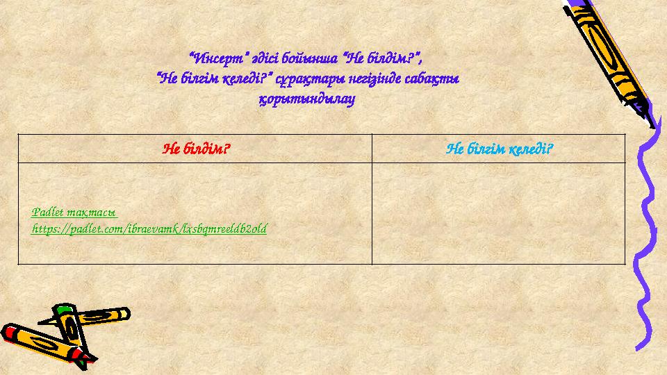 “ Инсерт” әдісі бойынша “Не білдім?”, “Не білгім келеді?” сұрақтары негізінде сабақты қорытындылау Не білдім? Не білгім келеді