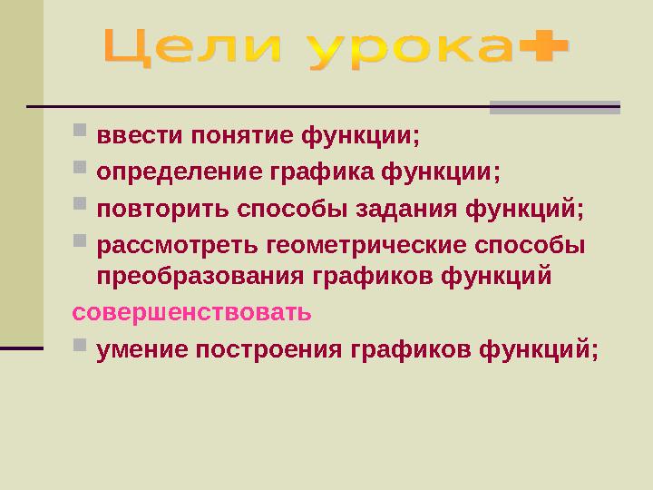  ввести понятие функции;  определение графика функции;  повторить способы задания функций;  рассмотреть геометрические спосо