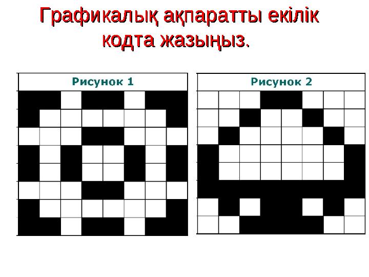 Графикалық ақпаратты екілік Графикалық ақпаратты екілік кодта жазыңыз. кодта жазыңыз.