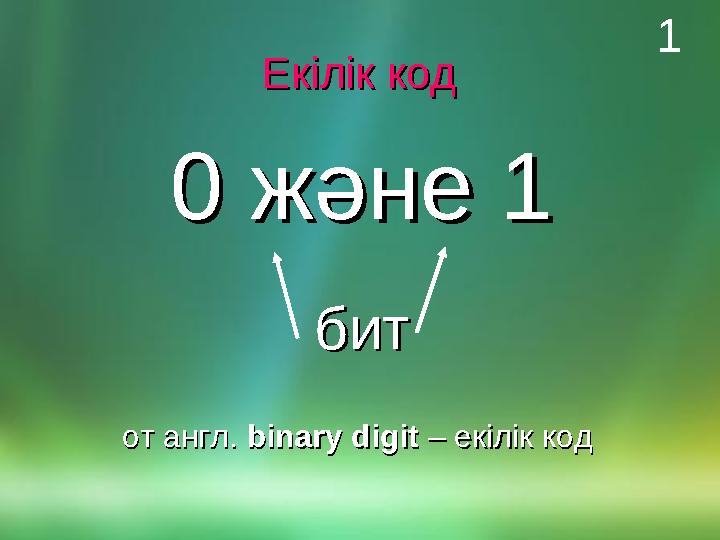 Екілік кодЕкілік код 0 және 10 және 1 битбит от англ. от англ. binary digitbinary digit – екілік код – екілік код 1