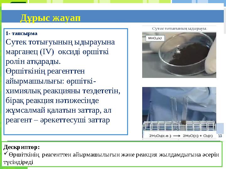 131 - тапсырма Сутек тотығуының ыдырауына марганец (IV) оксиді өршіткі ролін атқарады. Өршіткінің реагенттен айырмашылы