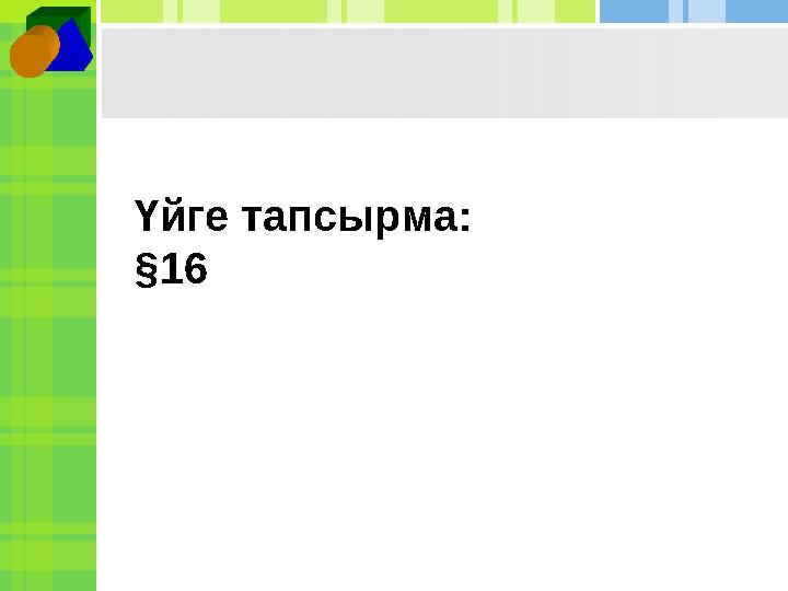 Үйге тапсырма: §16