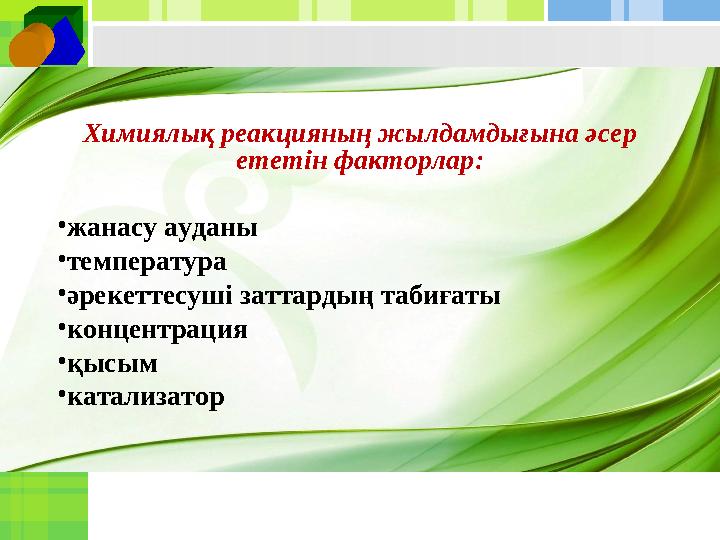 Химиялық реакцияның жылдамдығына әсер ететін факторлар: • жанасу ауданы • температура • әрекеттесуші заттардың табиғаты • конце