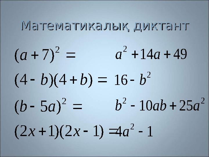 Математикалық диктантМатематикалық диктант          ) 1 2 )( 1 2 ( ) 5 ( ) 4 )( 4 ( ) 7 ( 2 2 x x a b b b