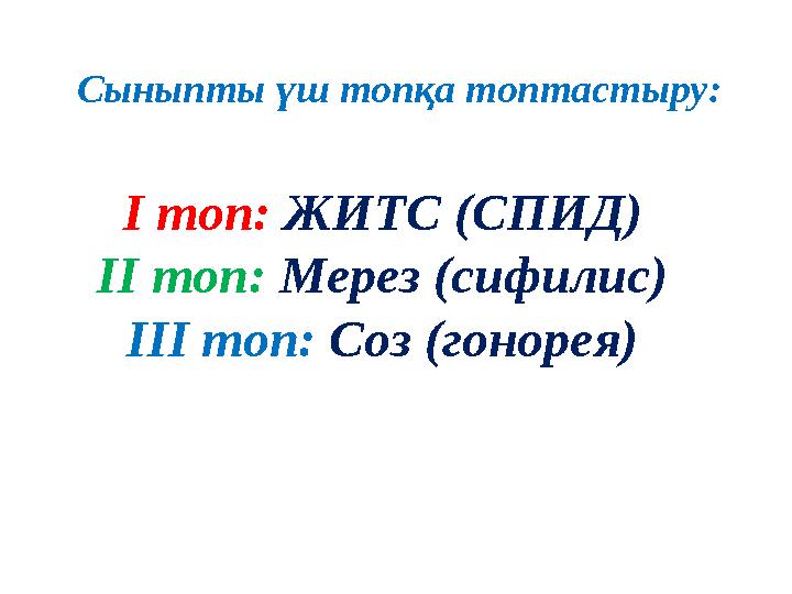 І топ: ЖИТС (СПИД) ІІ топ: Мерез (сифилис) ІІІ топ: Соз (гонорея)Сыныпты үш топқа топтастыру: