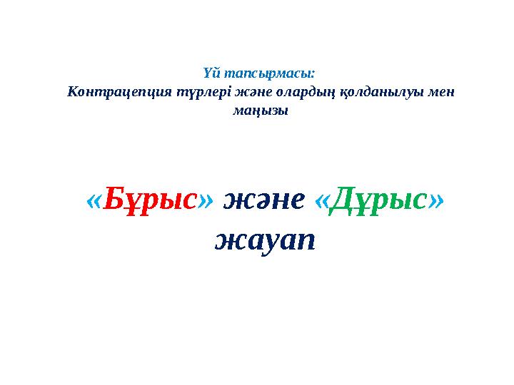 « Бұрыс » және « Дұрыс » жауапҮй тапсырмасы: Контрацепция түрлері және олардың қолданылуы мен маңызы