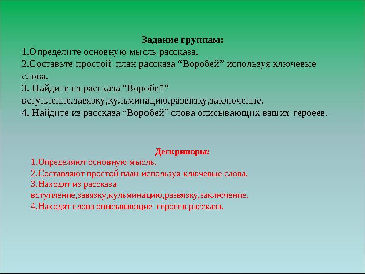 Задание группам: 1.Определите основную мысль рассказа. 2.Составьте простой план рассказа “Воробей” используя ключевые слова. 3