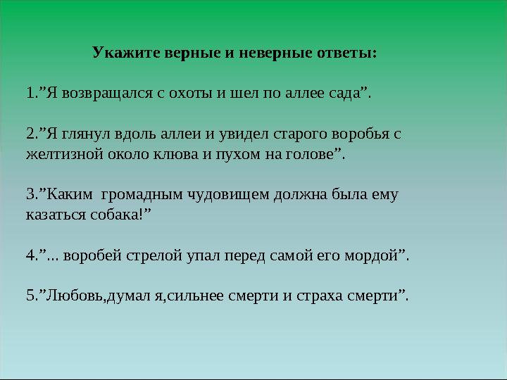 Укажите верные и неверные ответы: 1.”Я возвращался с охоты и шел по аллее сада”. 2.”Я глянул вдоль аллеи и увидел старого