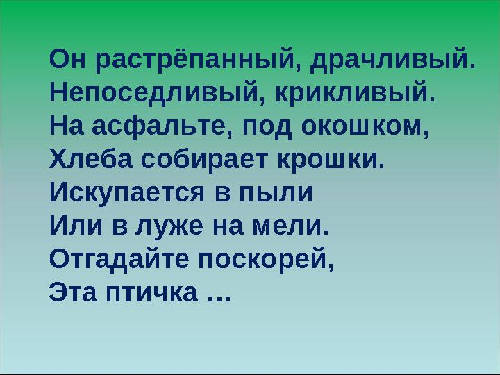 Он растрёпанный, драчливый. Непоседливый, крикливый. На асфальте, под окошком, Хлеба собирает крошки. Искупается в пыли Или в лу