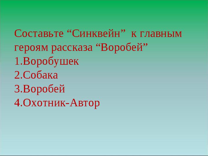 Составьте “Синквейн” к главным героям рассказа “Воробей” 1.Воробушек 2.Собака 3.Воробей 4.Охотник-Автор