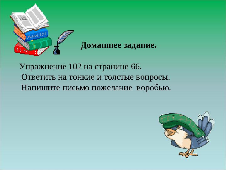 Домашнее задание. Упражнение 102 на странице 66. Ответить на тонкие и толстые вопросы. Напишите письмо пожелание