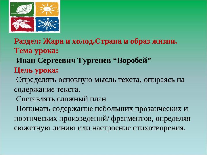 Раздел: Жара и холод.Страна и образ жизни. Тема урока: Иван Сергеевич Тургенев “Воробей” Цель урока: Определять основную мыс