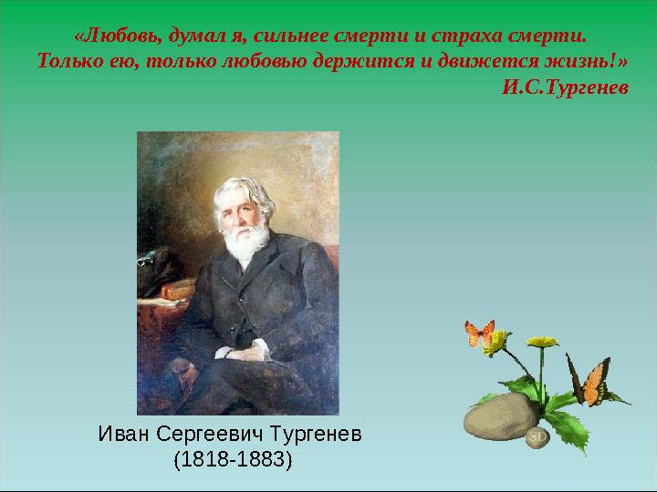 Иван Сергеевич Тургенев (1818-1883)«Любовь, думал я, сильнее смерти и страха смерти. Только ею, только любовью держится и д