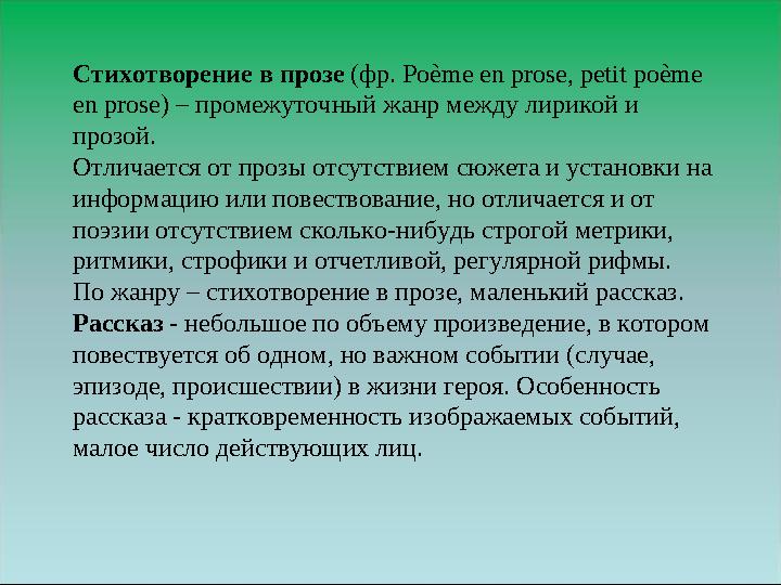 Стихотворение в прозе (фр. Poème en prose, petit poème en prose) – промежуточный жанр между лирикой и прозой. Отличается от п