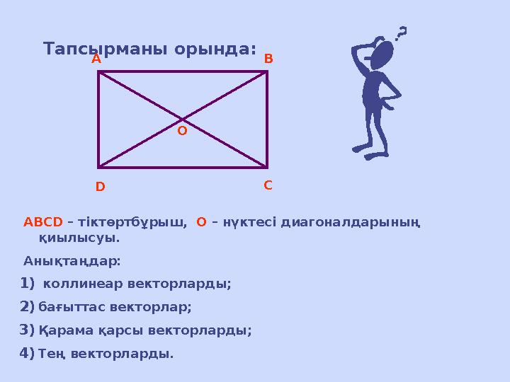 Тапсырманы орында: DA B CO ABCD – тіктөртбұрыш, О – нүктесі диагоналдарының қиылысуы. Анықтаңдар: 1) коллинеар вект