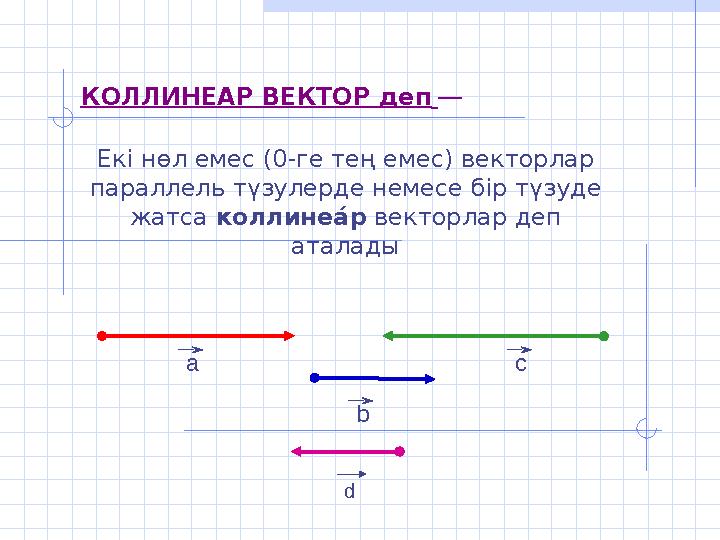 аКОЛЛИНЕАР ВЕКТОР деп — Екі нөл емес (0-ге тең емес) векторлар параллель түзулерде немесе бір түзуде жатса коллинеа8 р в