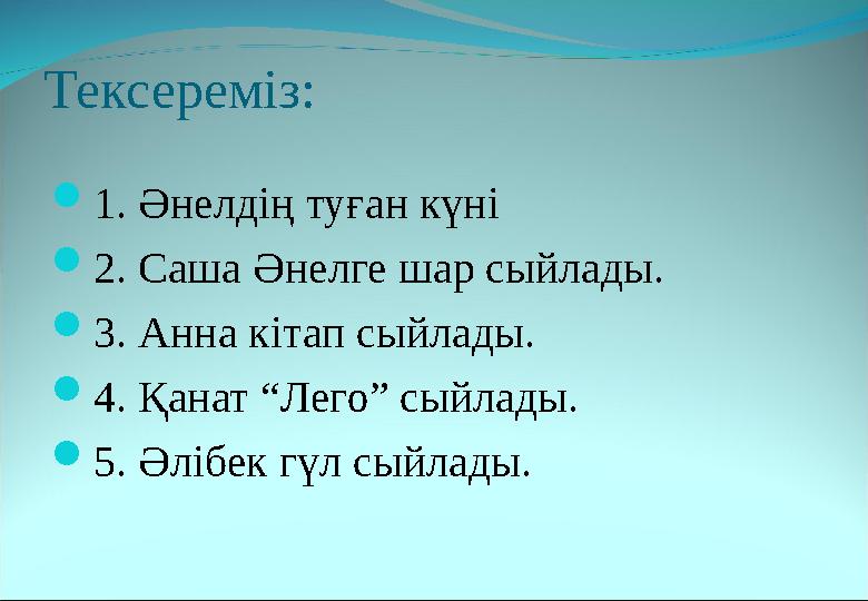 Тексереміз:  1. Әнелдің туған күні  2. Саша Әнелге шар сыйлады.  3. Анна кітап сыйлады.  4. Қанат “Лего” сыйлады.  5. Әлібе