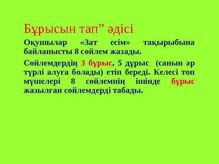 Бұрысын тап” әдісі Оқушылар «Зат есім» тақырыбына байланысты 8 сөйлем жазады. Сөйлемдердің 3 бұрыс , 5 дұрыс (санын