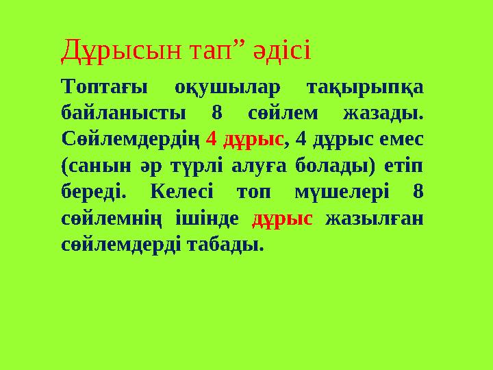 Дұрысын тап” әдісі Топтағы оқушылар тақырыпқа байланысты 8 сөйлем жазады. Сөйлемдердің 4 дұрыс , 4 дұрыс емес (санын ә