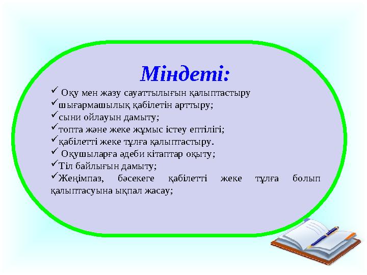 Міндеті:  Оқу мен жазу сауаттылығын қалыптастыру  шығармашылық қабілетін арттыру;  сыни ойлауын дамыту;  топта және жеке ж