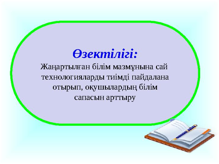 Өзектілігі: Жаңартылған білім мазмұнына сай технологияларды тиімді пайдалана отырып, оқушылардың білім сапасын арттыру